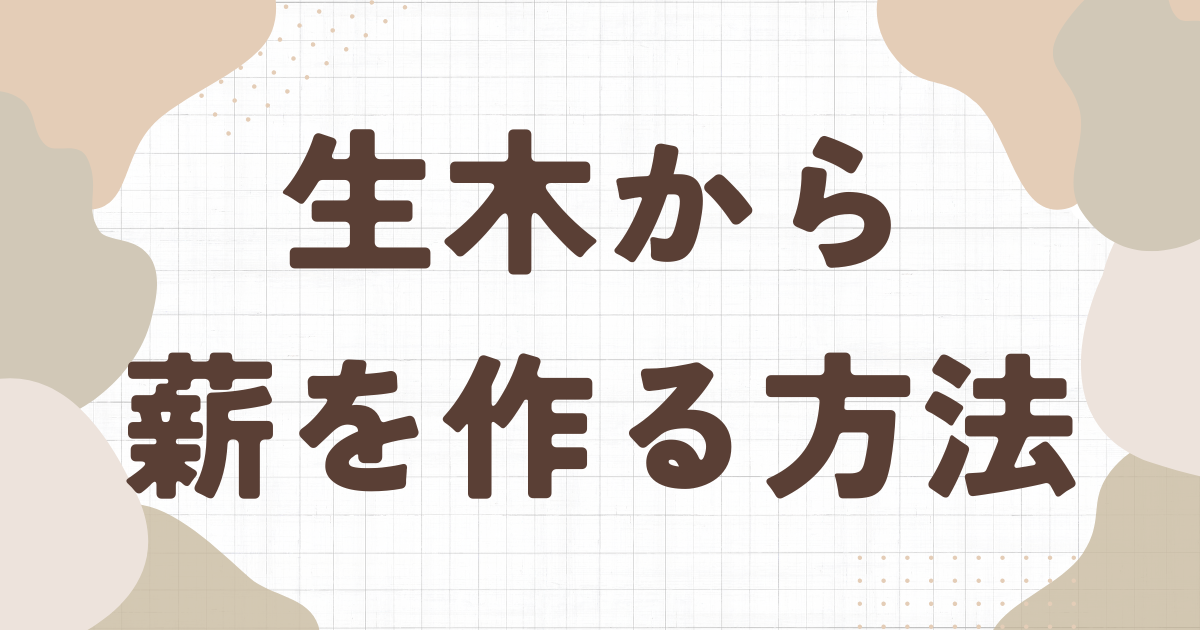 生木から薪を作る方法｜乾燥期間や必要な道具も解説 | まきごこち