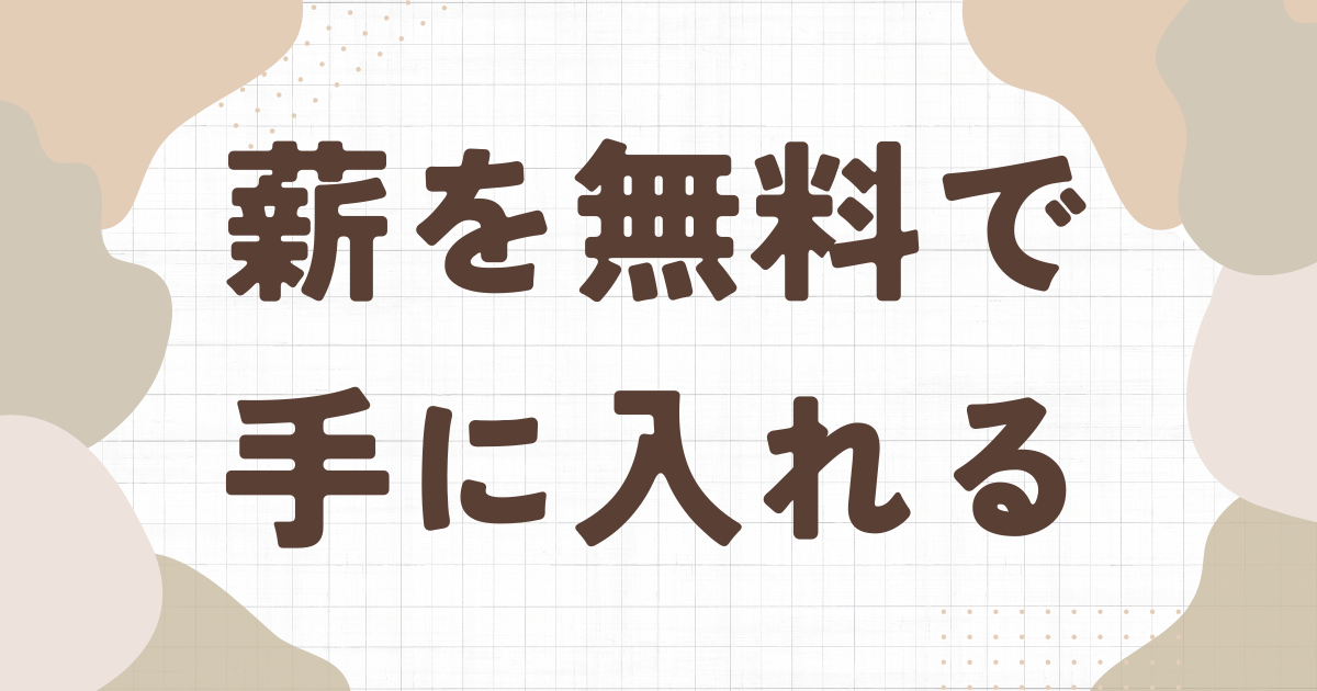 薪を無料で手に入れる方法｜その他コストを抑えるコツも伝授【薪の専門 